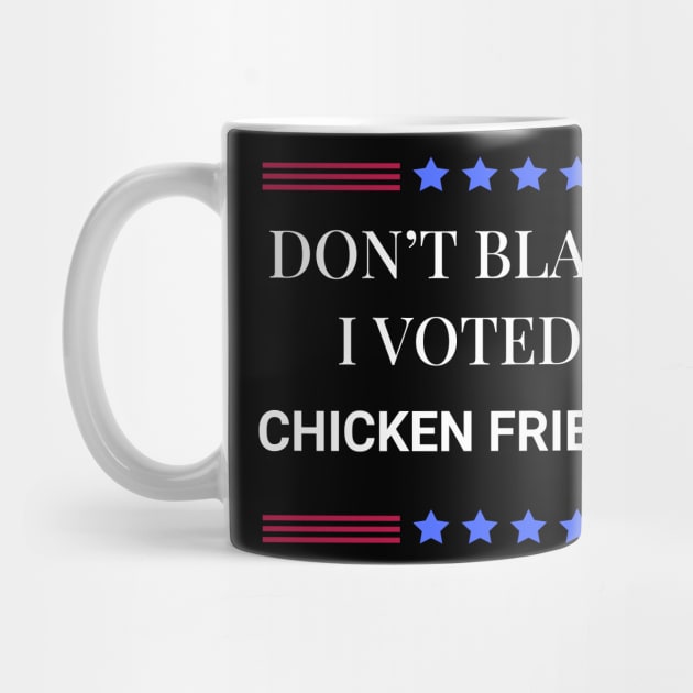 Don't Blame Me I Voted For Chicken Fried Steak by Woodpile